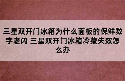 三星双开门冰箱为什么面板的保鲜数字老闪 三星双开门冰箱冷藏失效怎么办